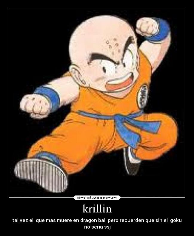 krillin - tal vez el que mas muere en dragon ball pero recuerden que sin el goku
no seria ssj