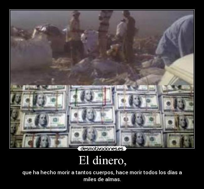 El dinero, - que ha hecho morir a tantos cuerpos, hace morir todos los días a miles de almas.