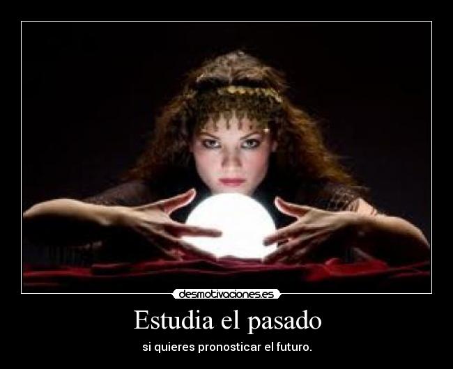 Estudia el pasado - si quieres pronosticar el futuro.
