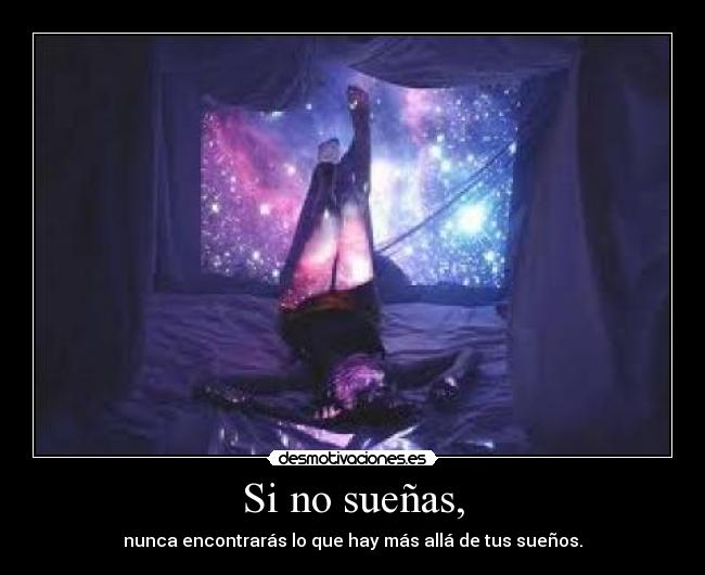 Si no sueñas, - nunca encontrarás lo que hay más allá de tus sueños.
