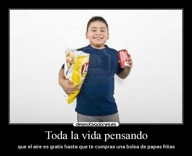 Toda la vida pensando - que el aire es gratis hasta que te compras una bolsa de papas fritas