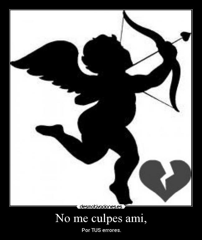 No me culpes ami, -