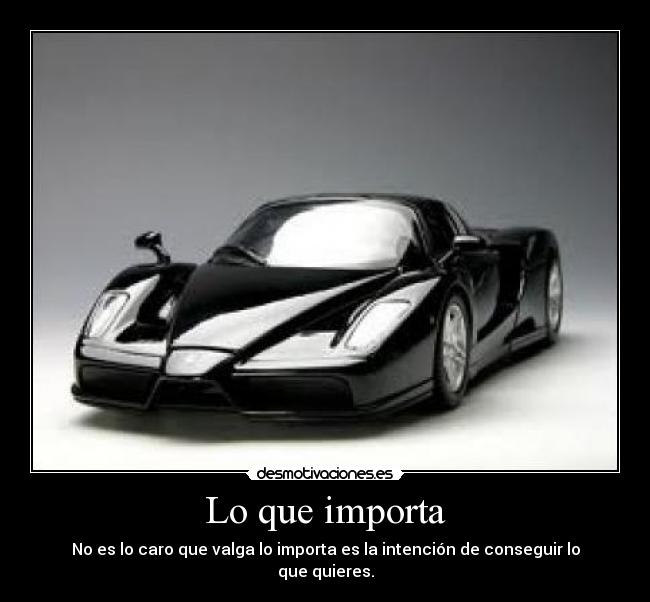 Lo que importa - No es lo caro que valga lo importa es la intención de conseguir lo que quieres.