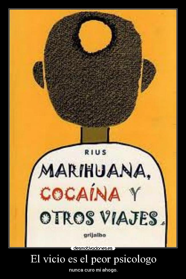 El vicio es el peor psicologo - nunca curo mi ahogo.