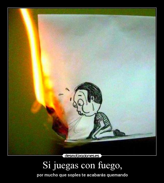 Si juegas con fuego, - 