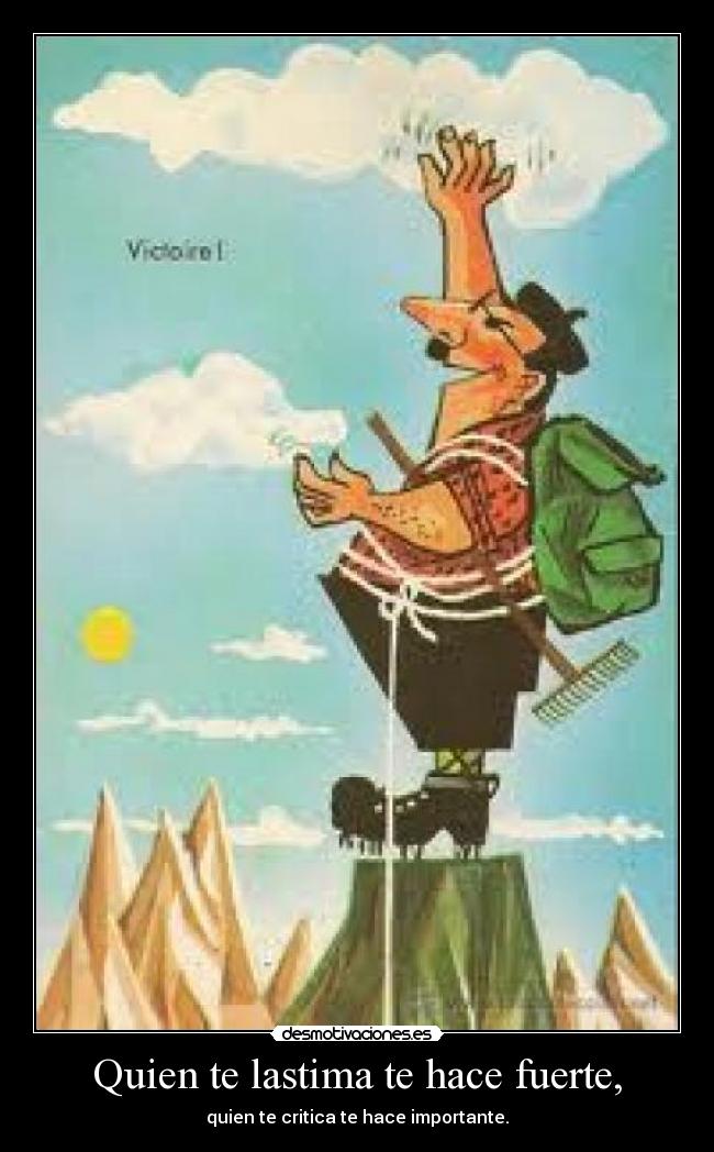 Quien te lastima te hace fuerte, - quien te critica te hace importante.