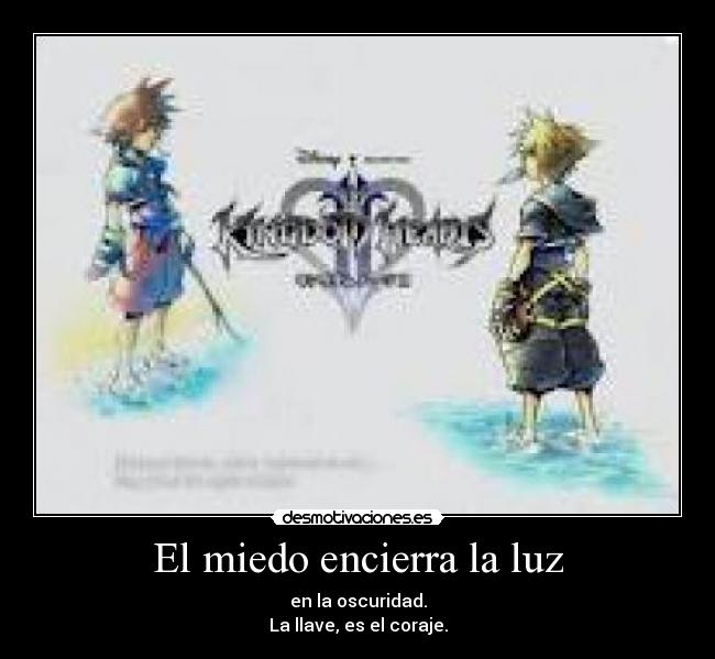 El miedo encierra la luz - en la oscuridad.
La llave, es el coraje.