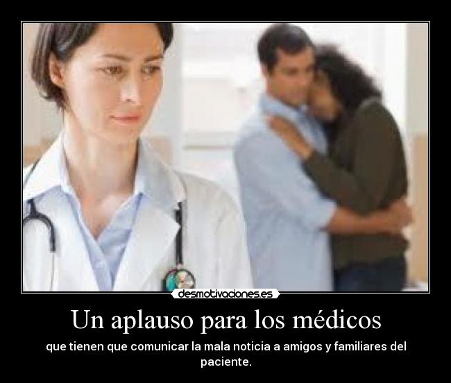 Un aplauso para los médicos - que tienen que comunicar la mala noticia a amigos y familiares del paciente.