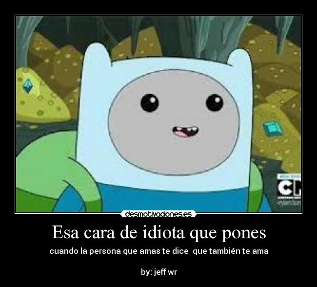Esa cara de idiota que pones - cuando la persona que amas te dice que también te ama
by: jeff wr