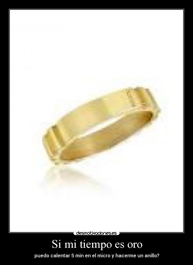 Si mi tiempo es oro - puedo calentar 5 min en el micro y hacerme un anillo?