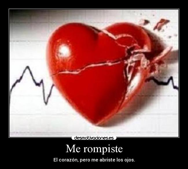 Me rompiste - El corazón, pero me abriste los ojos.