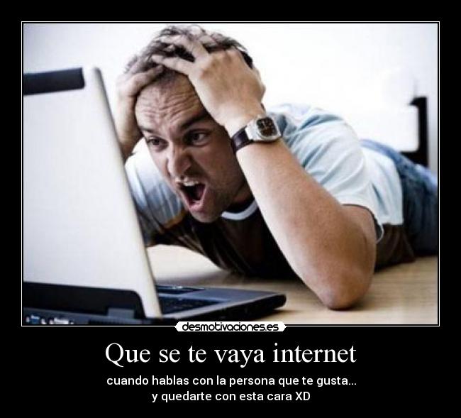 Que se te vaya internet - cuando hablas con la persona que te gusta...
y quedarte con esta cara XD