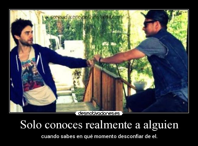 Solo conoces realmente a alguien - cuando sabes en qué momento desconfiar de el.