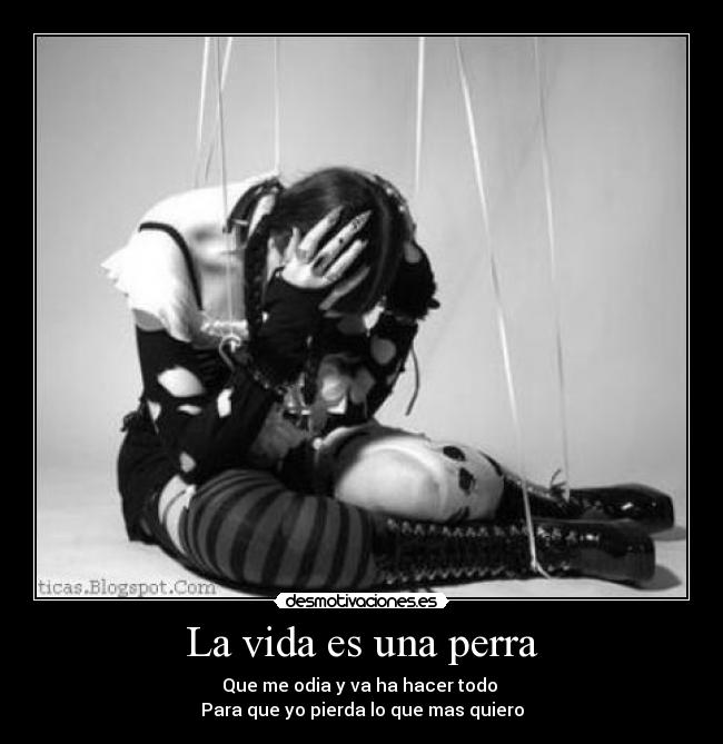 La vida es una perra - Que me odia y va ha hacer todo
Para que yo pierda lo que mas quiero