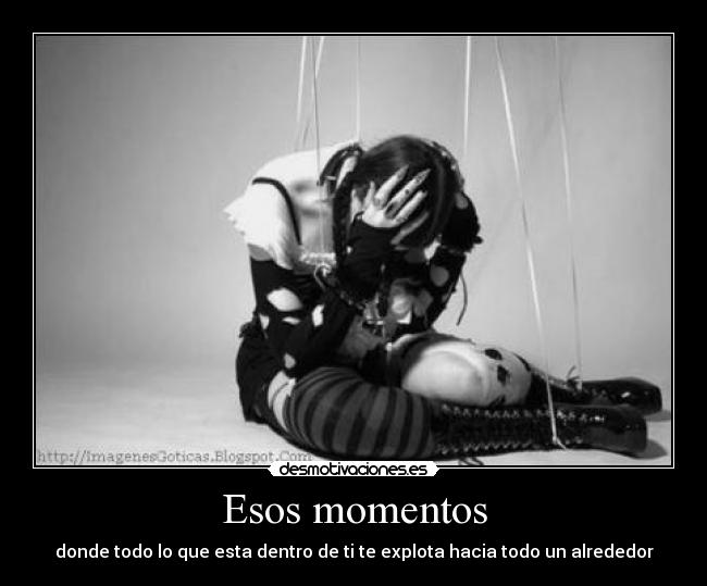 Esos momentos - donde todo lo que esta dentro de ti te explota hacia todo un alrededor