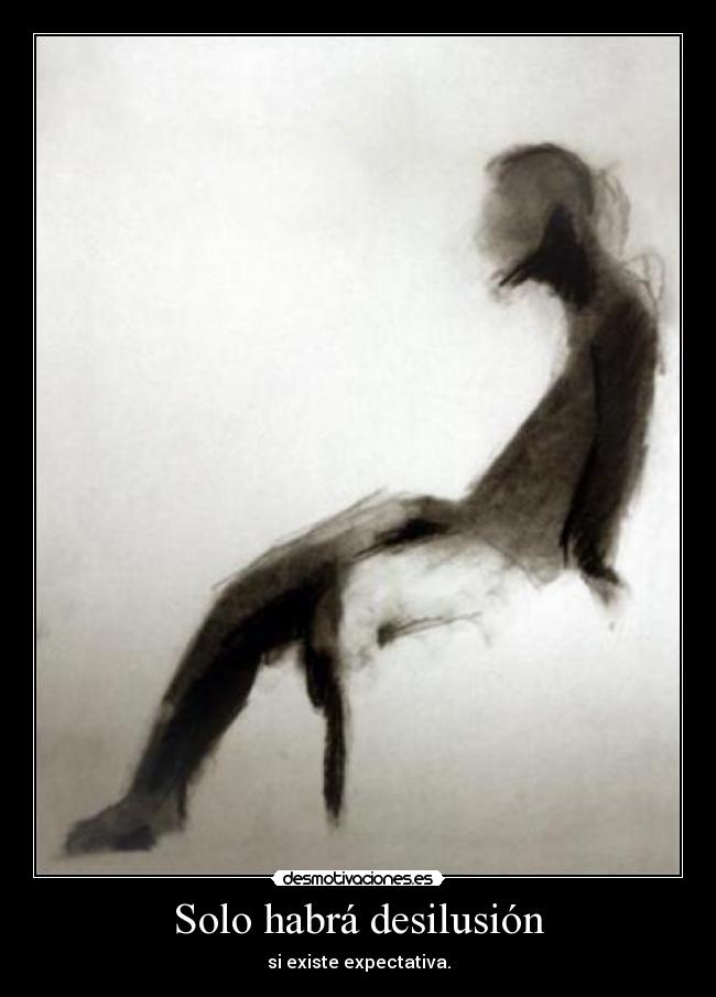 Solo habrá desilusión - si existe expectativa.