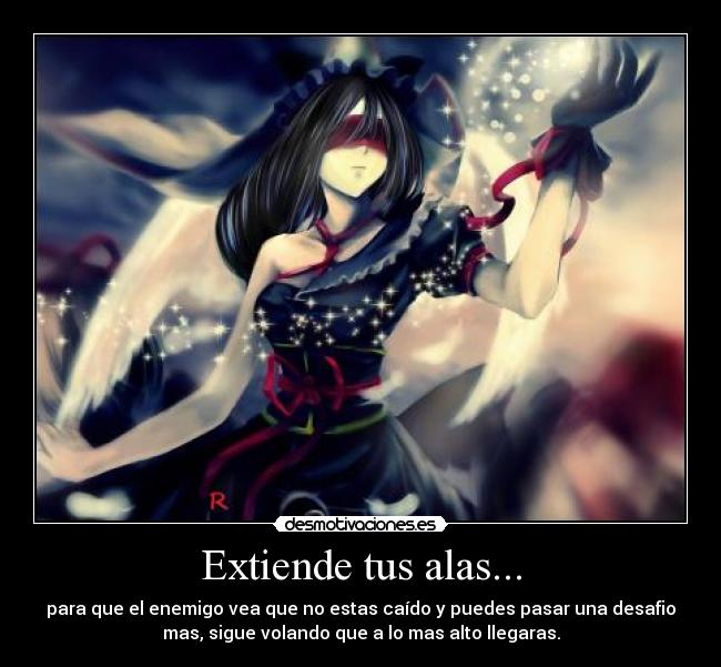 Extiende tus alas... - para que el enemigo vea que no estas caído y puedes pasar una desafio
mas, sigue volando que a lo mas alto llegaras.