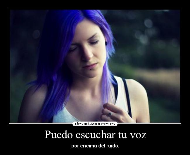 Puedo escuchar tu voz - por encima del ruido.