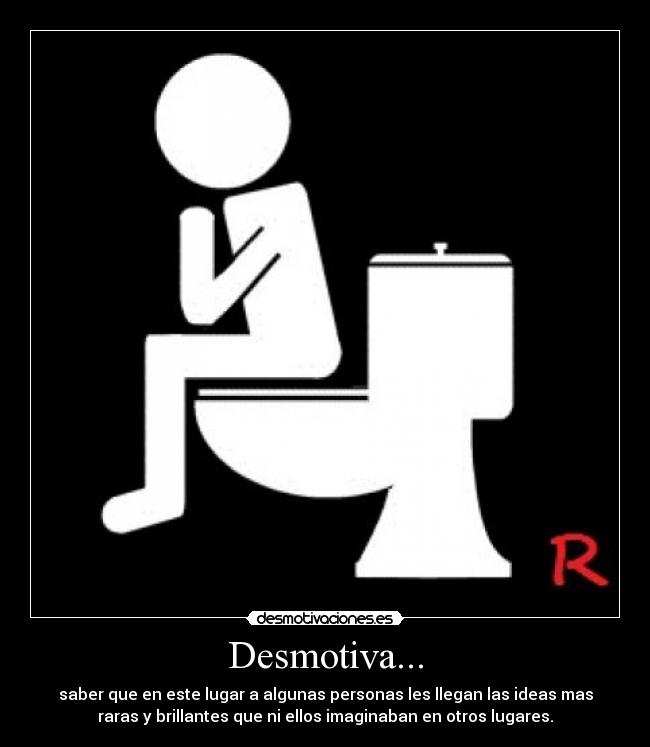 Desmotiva... - saber que en este lugar a algunas personas les llegan las ideas mas
raras y brillantes que ni ellos imaginaban en otros lugares.