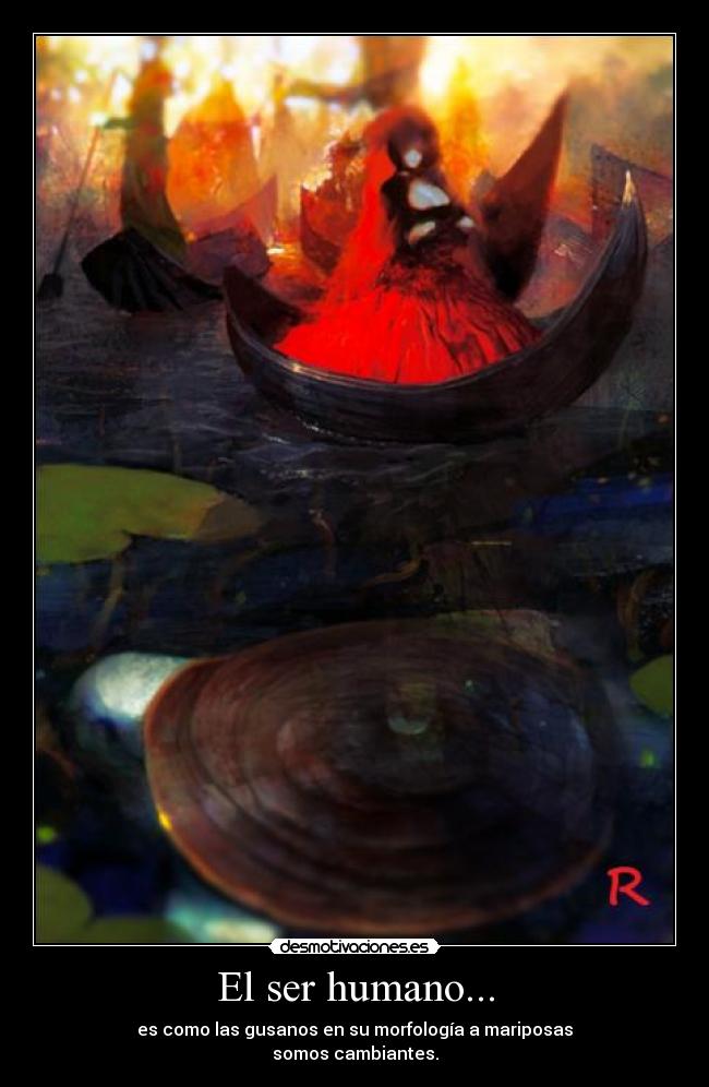 El ser humano... - es como las gusanos en su morfología a mariposas
somos cambiantes.
