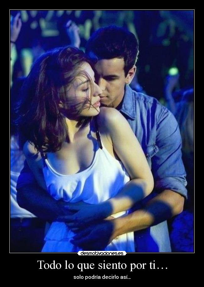 Todo lo que siento por ti… - solo podría decirlo así…