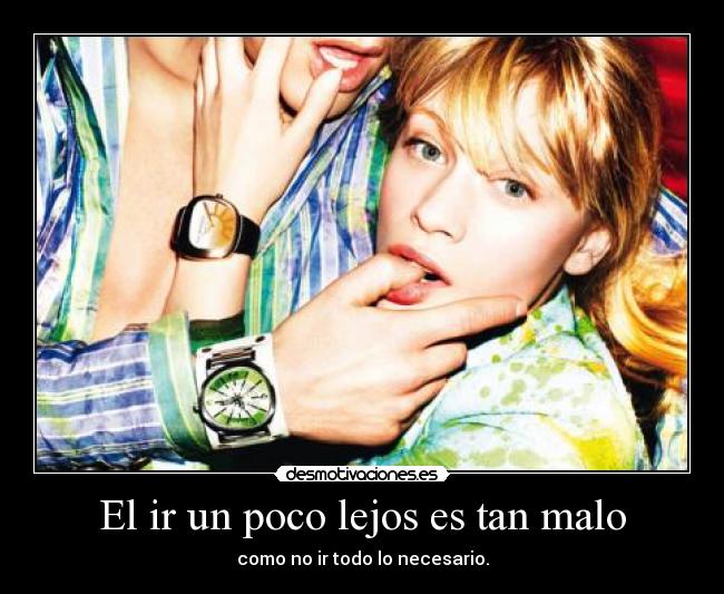 El ir un poco lejos es tan malo - como no ir todo lo necesario.