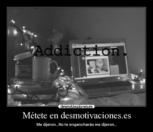 Métete en desmotivaciones.es - Me dijeron...No te engancharás me dijeron...