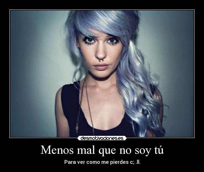 Menos mal que no soy tú - Para ver como me pierdes c; .ll.