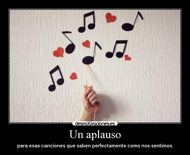 Un aplauso - para esas canciones que saben perfectamente como nos sentimos.