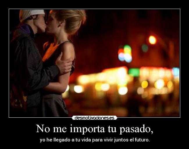 No me importa tu pasado, -