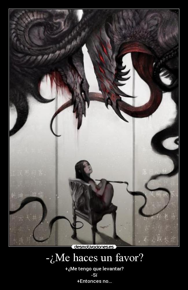 -¿Me haces un favor? - +¿Me tengo que levantar?
-Sí
+Entonces no...