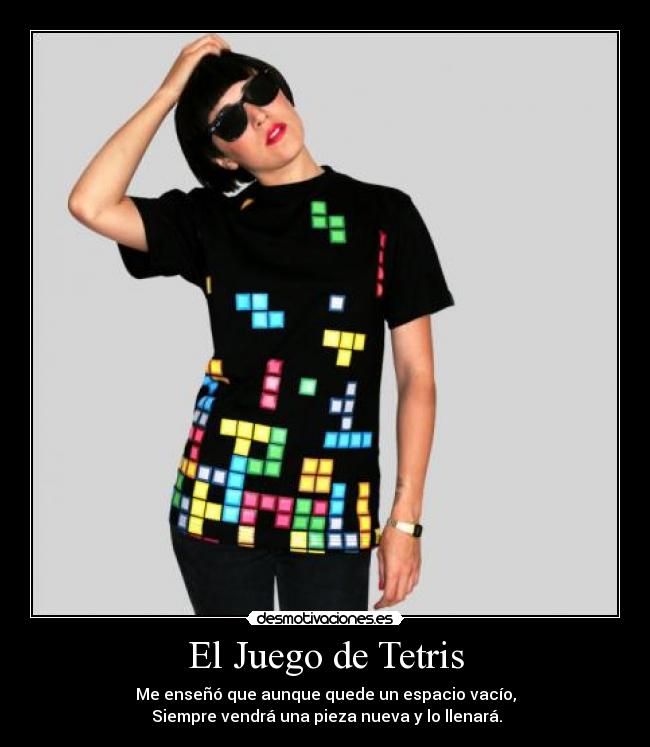 El Juego de Tetris - Me enseñó que aunque quede un espacio vacío,
 Siempre vendrá una pieza nueva y lo llenará.