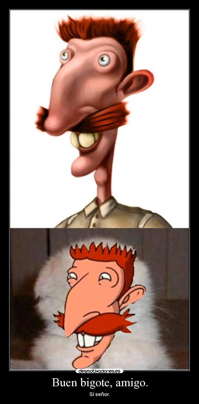 Buen bigote, amigo. -