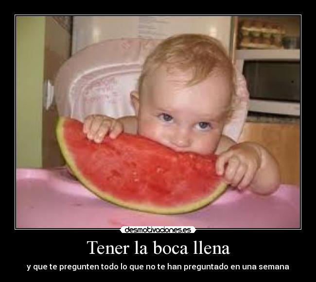 Tener la boca llena - y que te pregunten todo lo que no te han preguntado en una semana