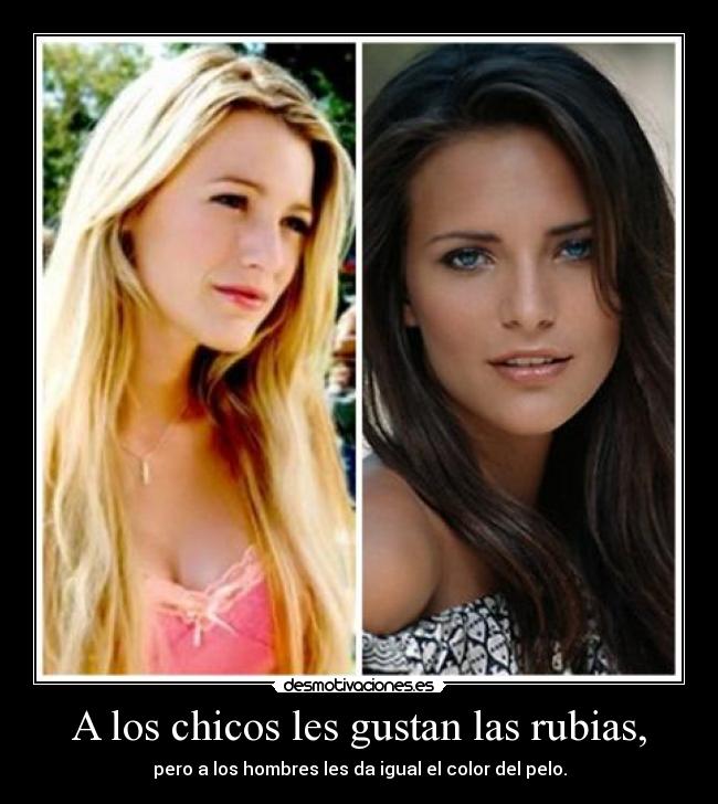 A los chicos les gustan las rubias, - pero a los hombres les da igual el color del pelo.