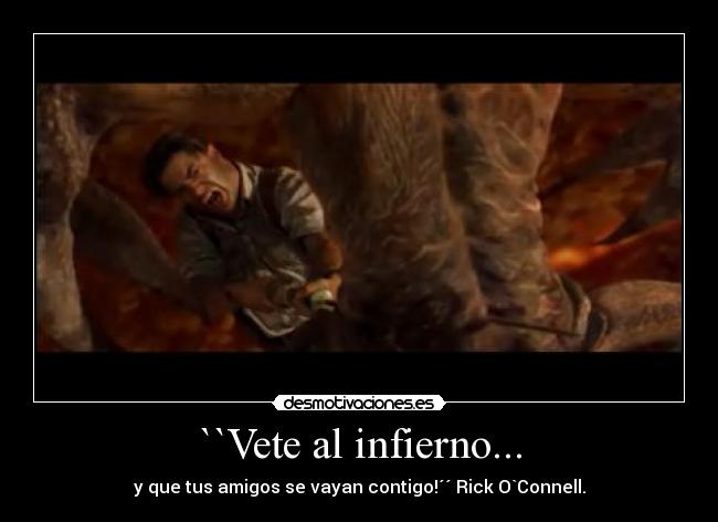 ``Vete al infierno... - y que tus amigos se vayan contigo!´´ Rick O`Connell.