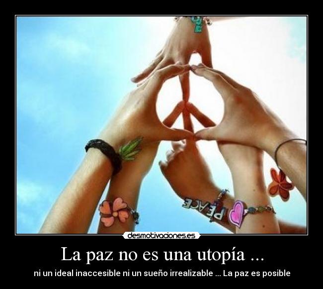 La paz no es una utopía ... - ni un ideal inaccesible ni un sueño irrealizable ... La paz es posible