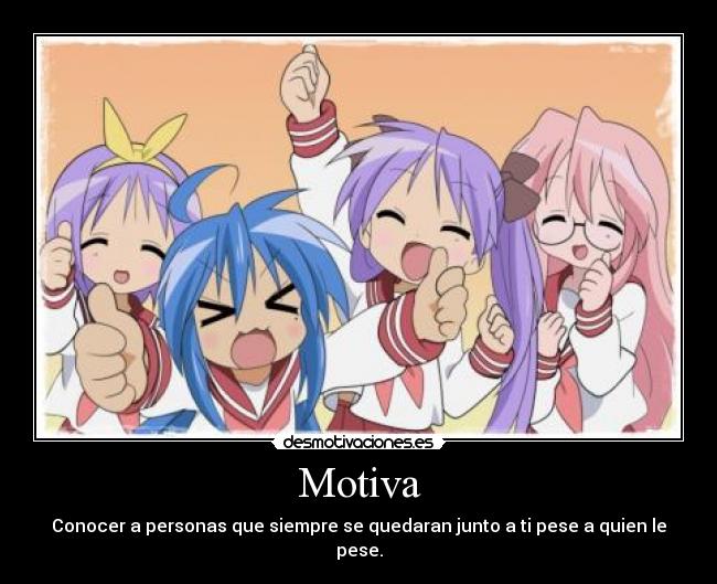 Motiva - Conocer a personas que siempre se quedaran junto a ti pese a quien le pese.