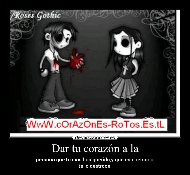 Dar tu corazón a la - persona que tu mas has querido,y que esa persona
te lo destroce.
