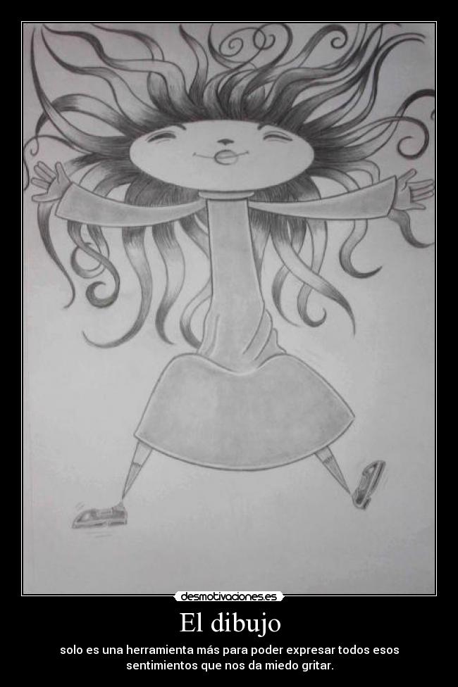 El dibujo - solo es una herramienta más para poder expresar todos esos
sentimientos que nos da miedo gritar.