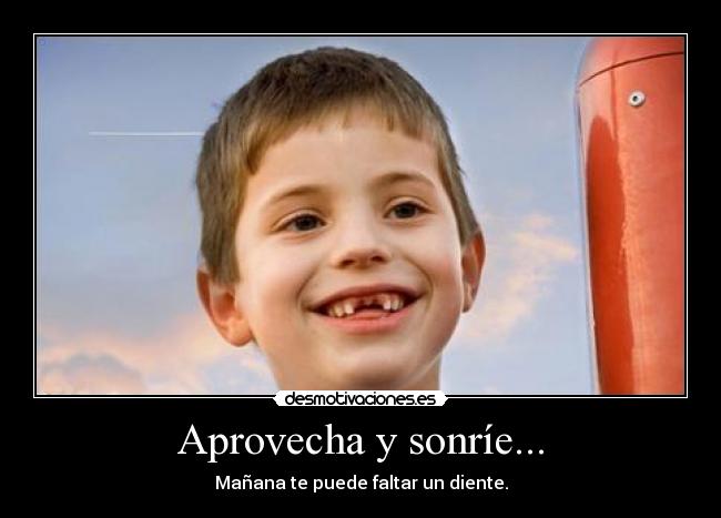 Aprovecha y sonríe... -