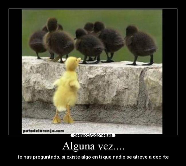 Alguna vez.... - te has preguntado, si existe algo en ti que nadie se atreve a decirte