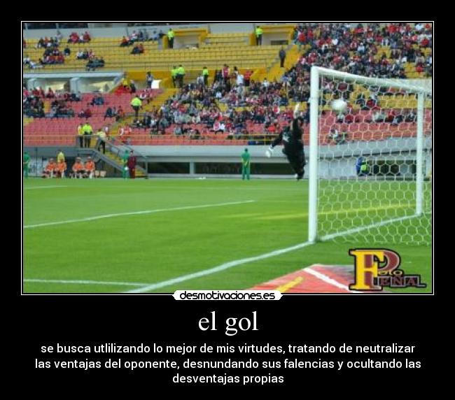 el gol - se busca utlilizando lo mejor de mis virtudes, tratando de neutralizar
las ventajas del oponente, desnundando sus falencias y ocultando las
desventajas propias
