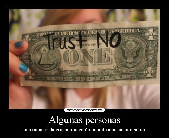 Algunas personas - son como el dinero, nunca están cuando más los necesitas.