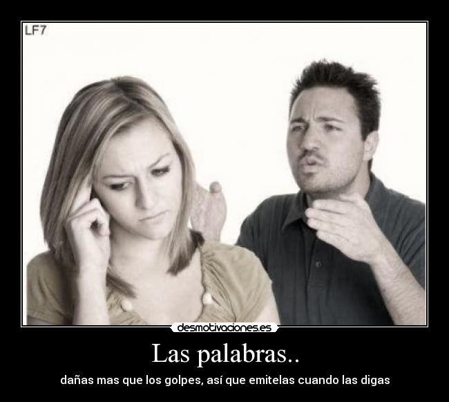 Las palabras.. - dañas mas que los golpes, así que emitelas cuando las digas