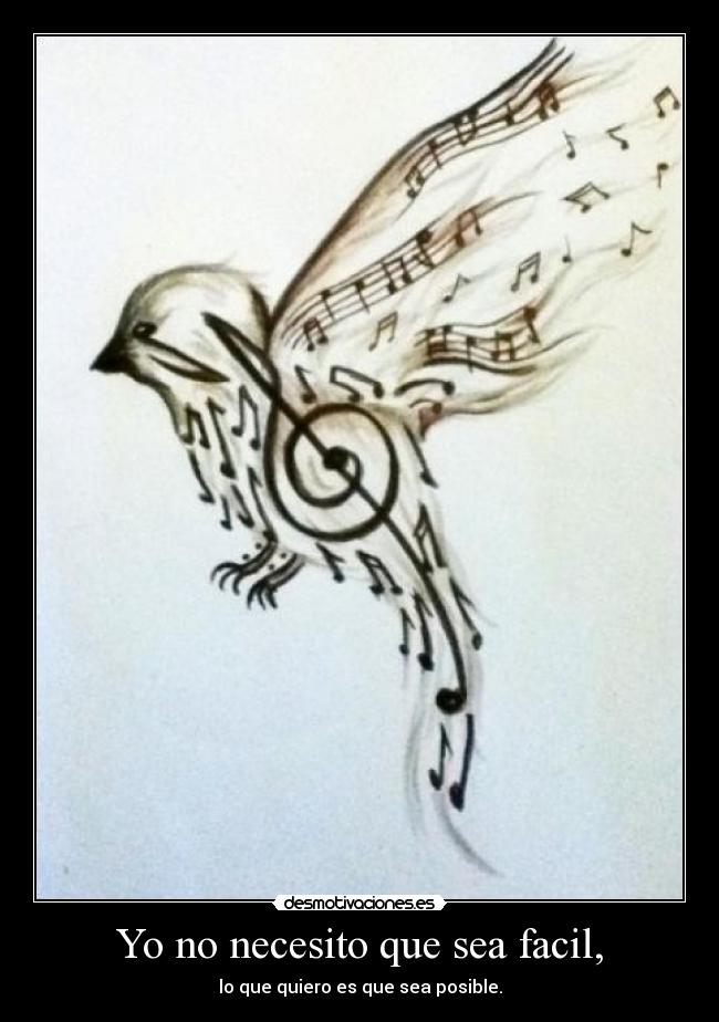 Yo no necesito que sea facil, - lo que quiero es que sea posible.