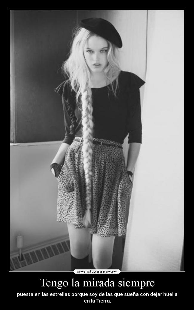 Tengo la mirada siempre - puesta en las estrellas porque soy de las que sueña con dejar huella en la Tierra.