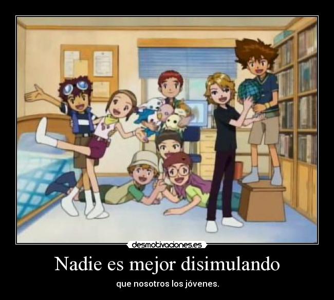 Nadie es mejor disimulando - que nosotros los jóvenes.