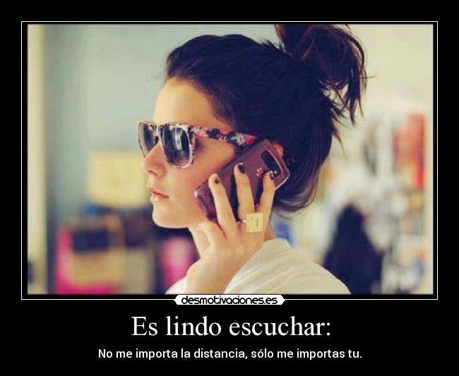 Es lindo escuchar: - No me importa la distancia, sólo me importas tu.