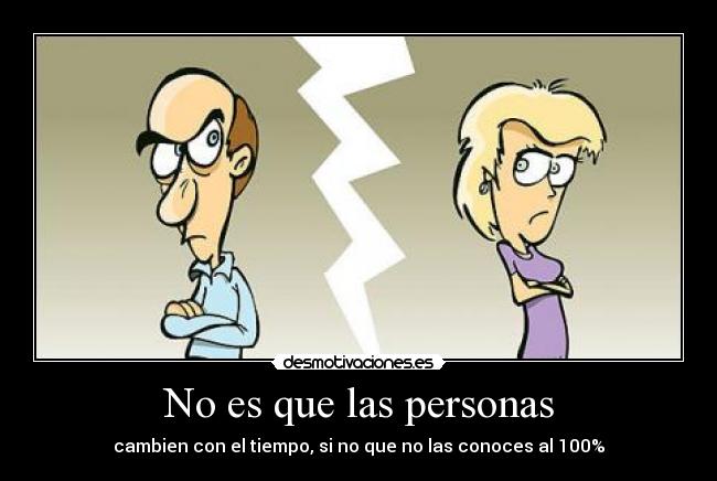 No es que las personas - cambien con el tiempo, si no que no las conoces al 100%